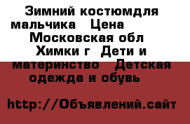 Зимний костюмдля мальчика › Цена ­ 3 000 - Московская обл., Химки г. Дети и материнство » Детская одежда и обувь   